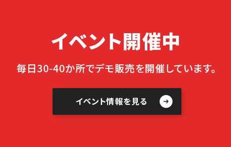 イベント開催中 毎日30-40か所でデモ販売を開催しています。イベント情報を見る
